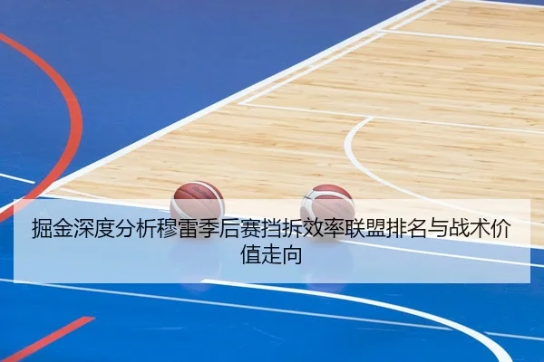 掘金深度分析穆雷季后赛挡拆效率联盟排名与战术价值走向