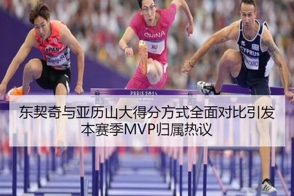 东契奇与亚历山大得分方式全面对比引发本赛季MVP归属热议