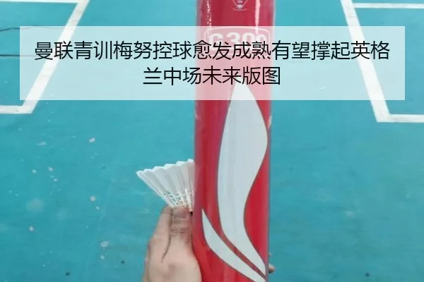 曼联青训梅努控球愈发成熟有望撑起英格兰中场未来版图
