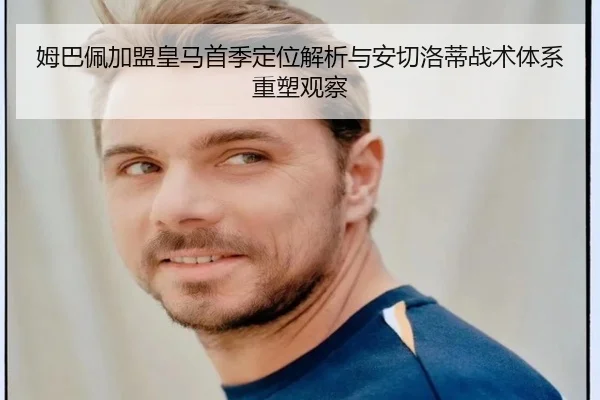 姆巴佩加盟皇马首季定位解析与安切洛蒂战术体系重塑观察