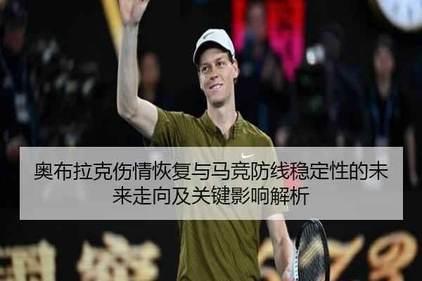 奥布拉克伤情恢复与马竞防线稳定性的未来走向及关键影响解析