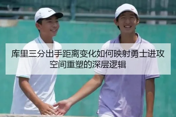 库里三分出手距离变化如何映射勇士进攻空间重塑的深层逻辑