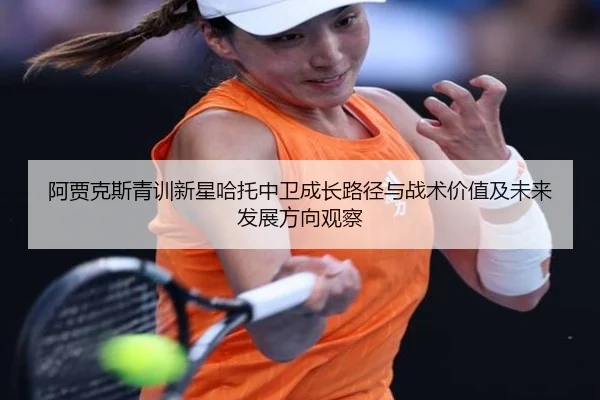 阿贾克斯青训新星哈托中卫成长路径与战术价值及未来发展方向观察