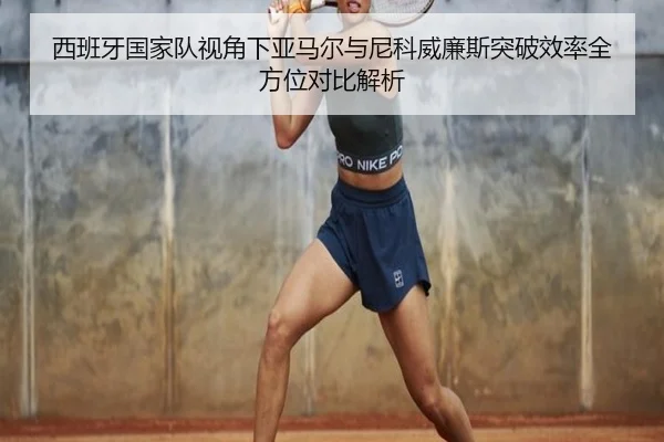 西班牙国家队视角下亚马尔与尼科威廉斯突破效率全方位对比解析