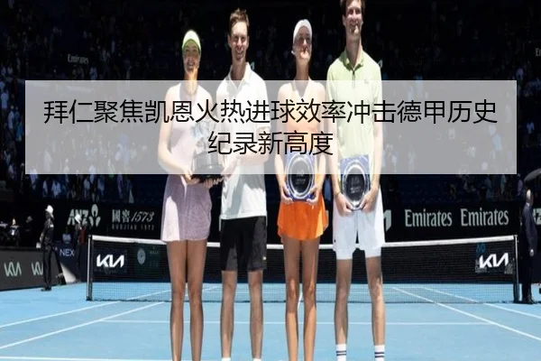 拜仁聚焦凯恩火热进球效率冲击德甲历史纪录新高度