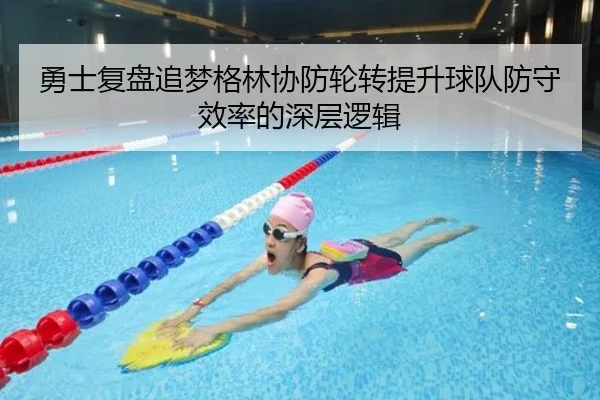 勇士复盘追梦格林协防轮转提升球队防守效率的深层逻辑