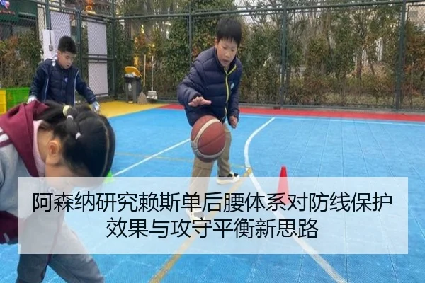 阿森纳研究赖斯单后腰体系对防线保护效果与攻守平衡新思路