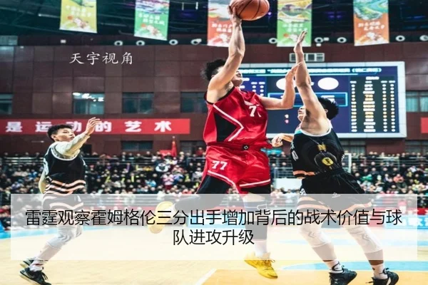 雷霆观察霍姆格伦三分出手增加背后的战术价值与球队进攻升级