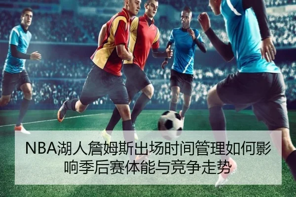 NBA湖人詹姆斯出场时间管理如何影响季后赛体能与竞争走势