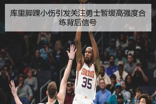 库里脚踝小伤引发关注勇士暂缓高强度合练背后信号