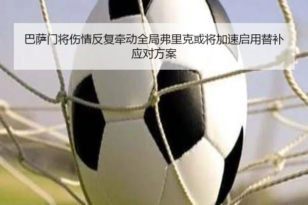 巴萨门将伤情反复牵动全局弗里克或将加速启用替补应对方案